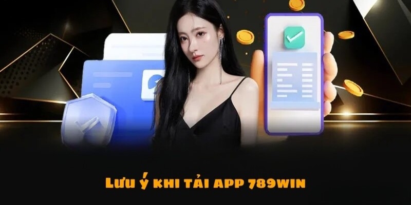 Những lưu ý quan trọng cần nắm khi tải app 789win